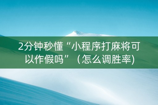 2分钟秒懂“小程序打麻将可以作假吗”（怎么调胜率)