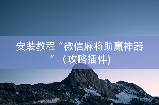 安装教程“微信麻将助赢神器”（攻略插件)