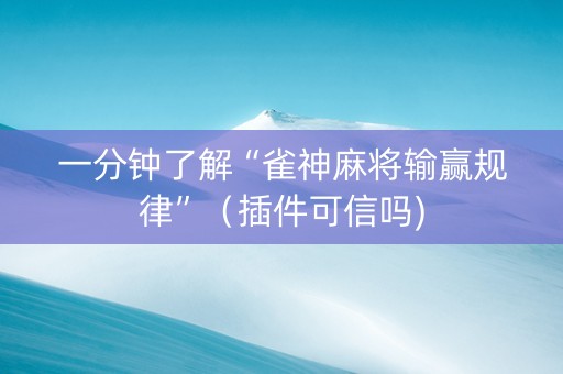 一分钟了解“雀神麻将输赢规律”（插件可信吗)