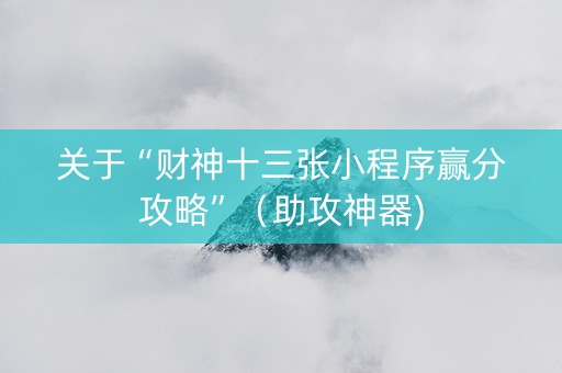 关于“财神十三张小程序赢分攻略”（助攻神器)