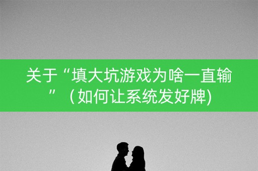 关于“填大坑游戏为啥一直输”（如何让系统发好牌)