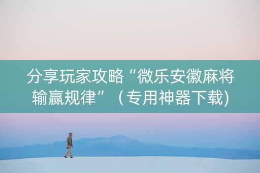 分享玩家攻略“微乐安徽麻将输赢规律”（专用神器下载)