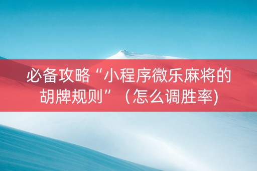 必备攻略“小程序微乐麻将的胡牌规则”（怎么调胜率)