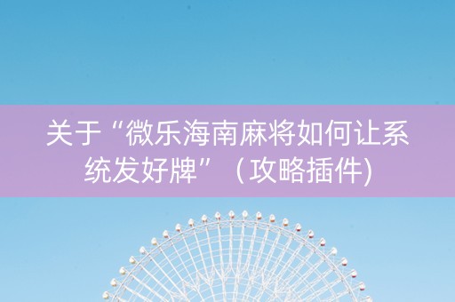 关于“微乐海南麻将如何让系统发好牌”（攻略插件)