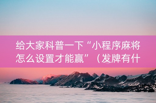 给大家科普一下“小程序麻将怎么设置才能赢”（发牌有什么规律吗)