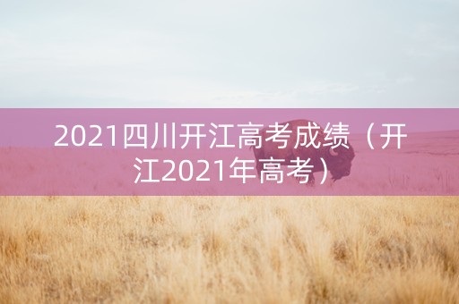 2021四川开江高考成绩（开江2021年高考）