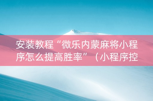 安装教程“微乐内蒙麻将小程序怎么提高胜率”（小程序控牌器)