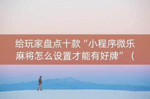 给玩家盘点十款“小程序微乐麻将怎么设置才能有好牌”（胜率到哪调)