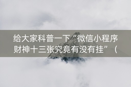 给大家科普一下“微信小程序财神十三张究竟有没有挂”（发牌有什么规律吗)