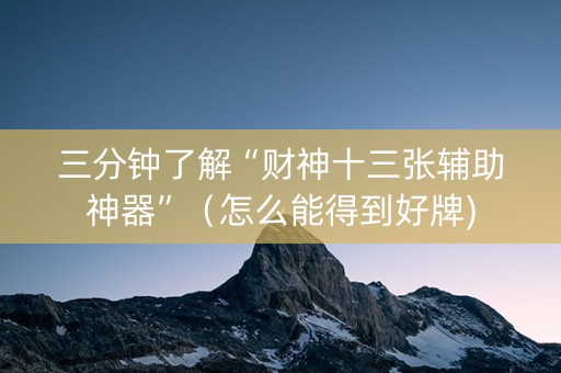 三分钟了解“财神十三张辅助神器”（怎么能得到好牌)