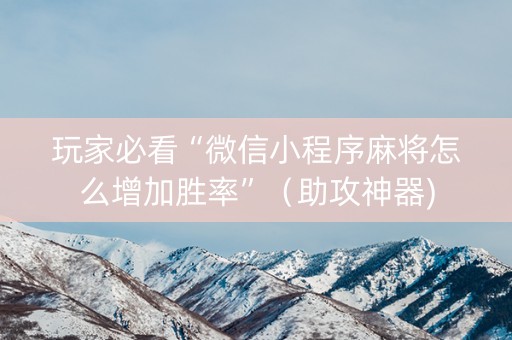 玩家必看“微信小程序麻将怎么增加胜率”（助攻神器)