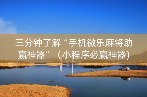 三分钟了解“手机微乐麻将助赢神器”（小程序必赢神器)