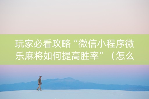 玩家必看攻略“微信小程序微乐麻将如何提高胜率”（怎么让系统给自己好牌)