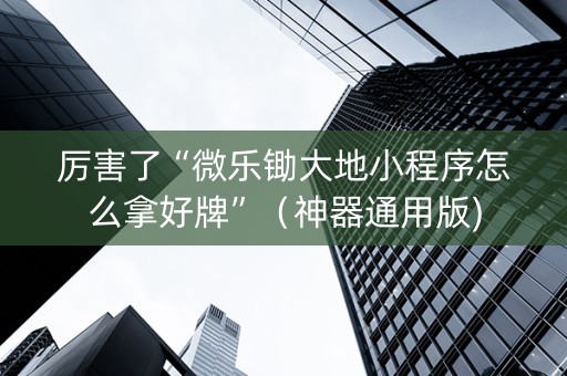 厉害了“微乐锄大地小程序怎么拿好牌”（神器通用版)