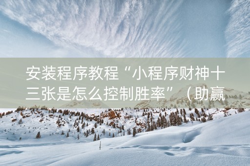 安装程序教程“小程序财神十三张是怎么控制胜率”（助赢神器购买)