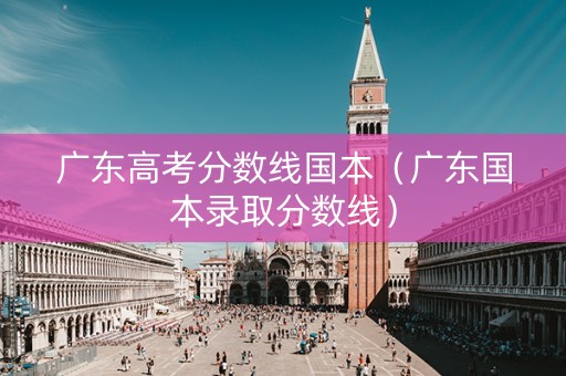 广东高考分数线国本（广东国本录取分数线）