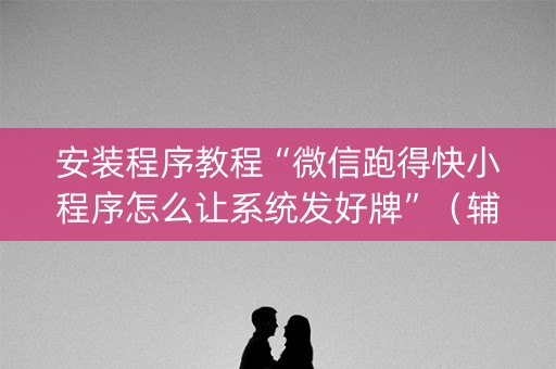 安装程序教程“微信跑得快小程序怎么让系统发好牌”（辅助器下载)