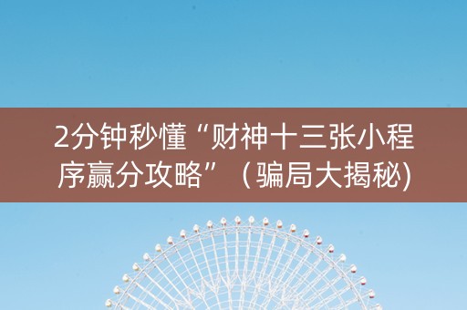 2分钟秒懂“财神十三张小程序赢分攻略”（骗局大揭秘)