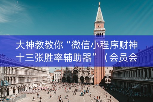 大神教教你“微信小程序财神十三张胜率辅助器”（会员会提高胜率吗)