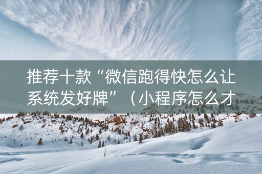 推荐十款“微信跑得快怎么让系统发好牌”（小程序怎么才会赢)