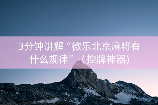 3分钟讲解“微乐北京麻将有什么规律”（控牌神器)
