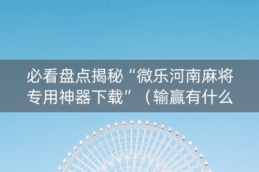 必看盘点揭秘“微乐河南麻将专用神器下载”（输赢有什么规律)