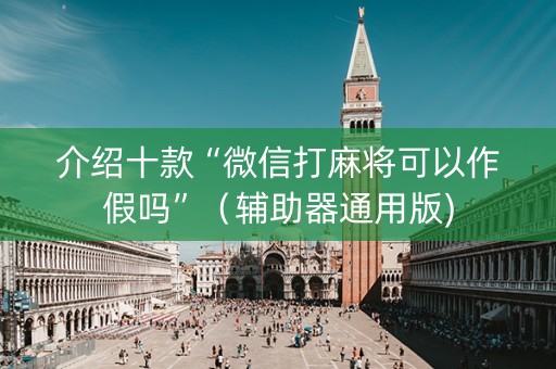 介绍十款“微信打麻将可以作假吗”（辅助器通用版)