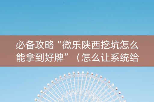 必备攻略“微乐陕西挖坑怎么能拿到好牌”（怎么让系统给自己好牌)