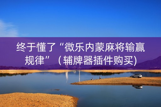 终于懂了“微乐内蒙麻将输赢规律”（辅牌器插件购买)