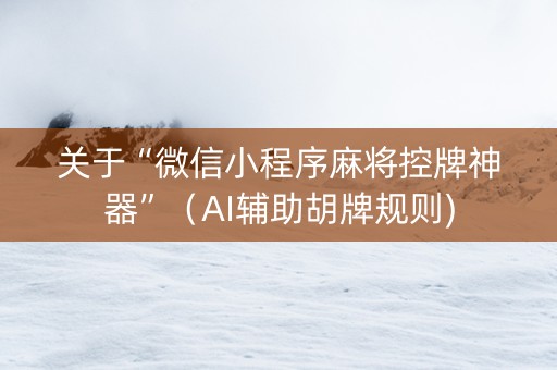 关于“微信小程序麻将控牌神器”（AI辅助胡牌规则)