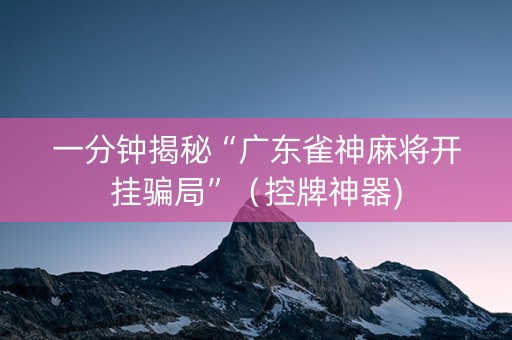 一分钟揭秘“广东雀神麻将开挂骗局”（控牌神器)