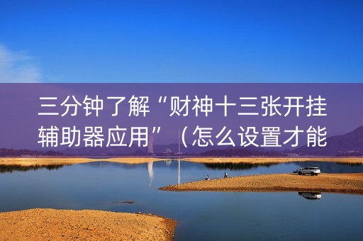 三分钟了解“财神十三张开挂辅助器应用”（怎么设置才能赢)