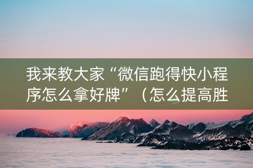 我来教大家“微信跑得快小程序怎么拿好牌”（怎么提高胜率)