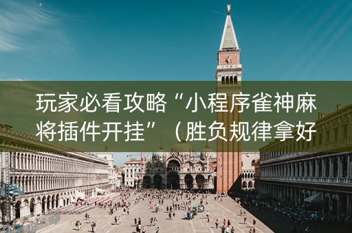 玩家必看攻略“小程序雀神麻将插件开挂”（胜负规律拿好牌)