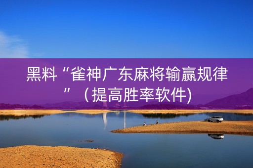黑料“雀神广东麻将输赢规律”（提高胜率软件)