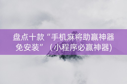 盘点十款“手机麻将助赢神器免安装”（小程序必赢神器)