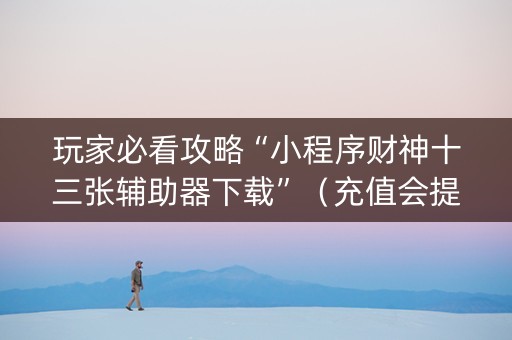 玩家必看攻略“小程序财神十三张辅助器下载”（充值会提高胜率么)