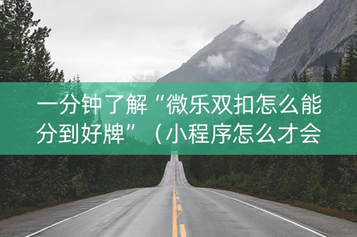 一分钟了解“微乐双扣怎么能分到好牌”（小程序怎么才会赢)