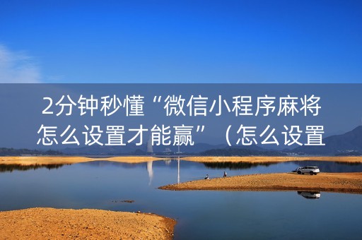 2分钟秒懂“微信小程序麻将怎么设置才能赢”（怎么设置才能赢)