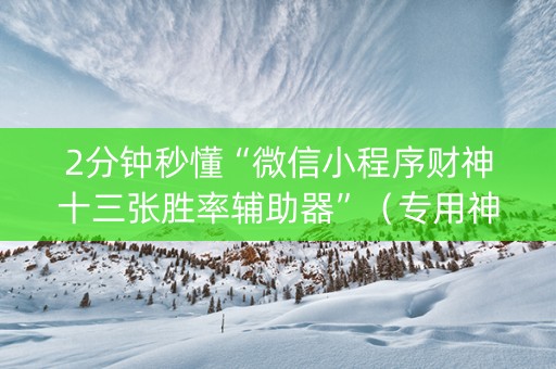2分钟秒懂“微信小程序财神十三张胜率辅助器”（专用神器下载)