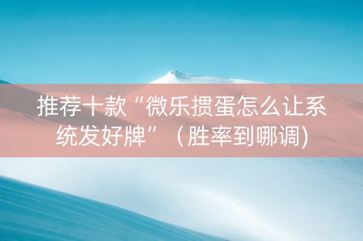推荐十款“微乐掼蛋怎么让系统发好牌”（胜率到哪调)