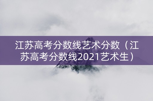 江苏高考分数线艺术分数（江苏高考分数线2021艺术生）