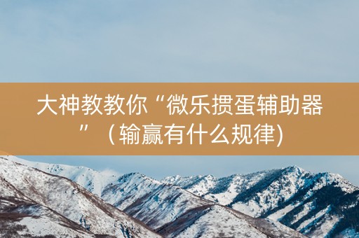 大神教教你“微乐掼蛋辅助器”（输赢有什么规律)