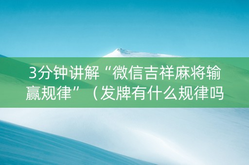 3分钟讲解“微信吉祥麻将输赢规律”（发牌有什么规律吗)