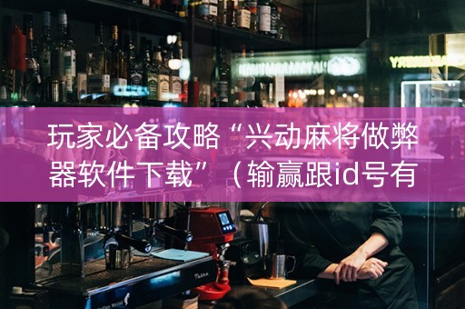 玩家必备攻略“兴动麻将做弊器软件下载”（输赢跟id号有关系吗)