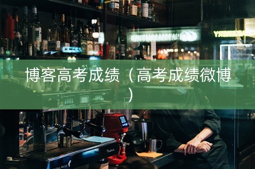 博客高考成绩（高考成绩微博）