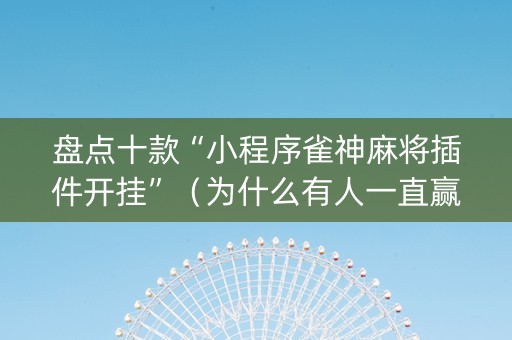 盘点十款“小程序雀神麻将插件开挂”（为什么有人一直赢)