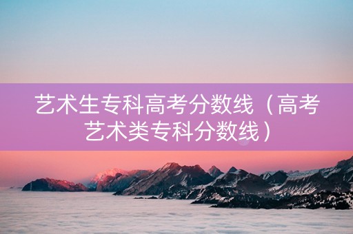 艺术生专科高考分数线（高考艺术类专科分数线）