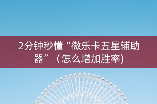 2分钟秒懂“微乐卡五星辅助器”（怎么增加胜率)