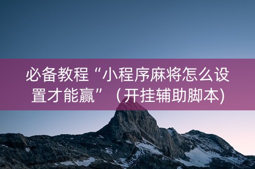 必备教程“小程序麻将怎么设置才能赢”（开挂辅助脚本)